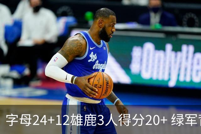 字母24+12雄鹿3人得分20+ 绿军背靠背客场惨败