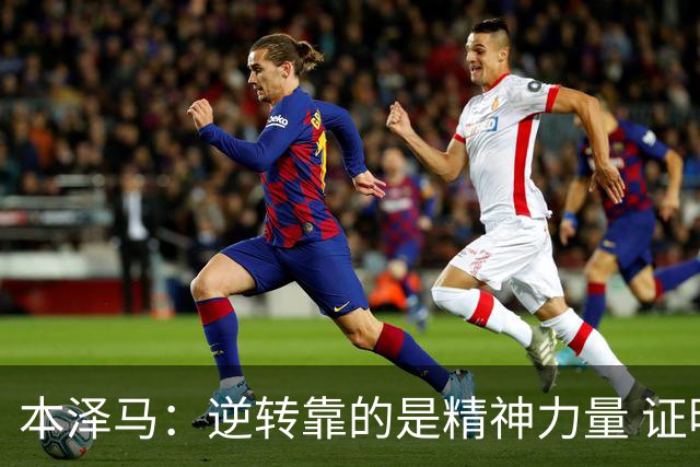 本泽马：逆转靠的是精神力量 证明皇马还活着